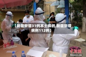 【新疆新增31例本土病例,新疆新增病例112例】