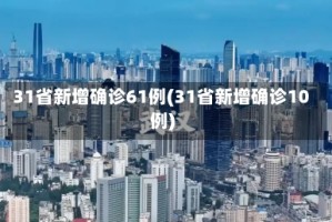 31省新增确诊61例(31省新增确诊10例)