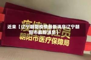 近来【辽宁朝阳疫情最新消息辽宁朝阳市最新消息】