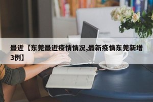 最近【东莞最近疫情情况,最新疫情东莞新增3例】