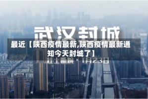 最近【陕西疫情最新,陕西疫情最新通知今天封城了】