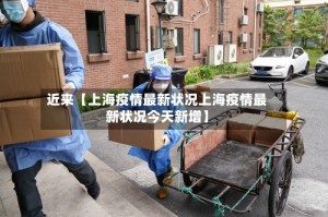 近来【上海疫情最新状况上海疫情最新状况今天新增】