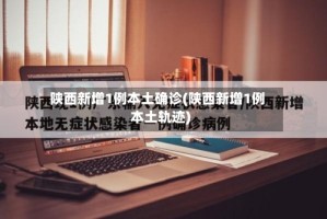 陕西新增1例本土确诊(陕西新增1例本土轨迹)