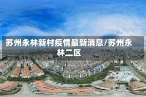 苏州永林新村疫情最新消息/苏州永林二区