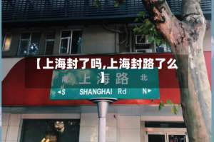 【上海封了吗,上海封路了么】