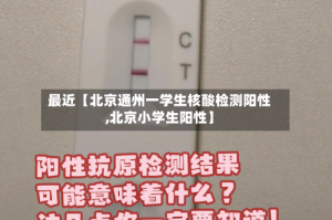 最近【北京通州一学生核酸检测阳性,北京小学生阳性】