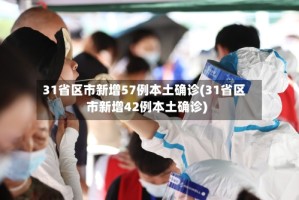 31省区市新增57例本土确诊(31省区市新增42例本土确诊)