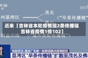 近来【吉林省本轮疫情现2条传播链吉林省疫情1传102】