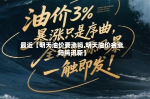 最近【明天油价要涨吗,明天油价会涨吗腾讯新】