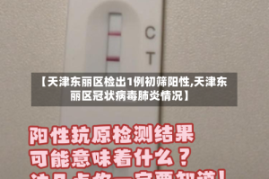 【天津东丽区检出1例初筛阳性,天津东丽区冠状病毒肺炎情况】