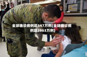 全球确诊病例超547万例(全球确诊病例超2863万例)