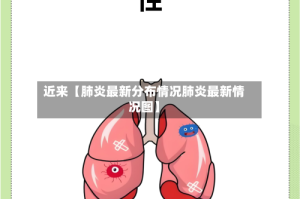 近来【肺炎最新分布情况肺炎最新情况图】