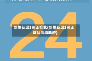 新疆新增3例无症状(新疆新增3例无症状活动轨迹)