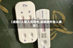 【成都1入境人员阳性,成都境外输入确诊】