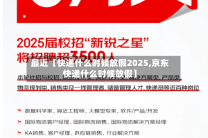 最近【快递什么时候放假2025,京东快递什么时候放假】
