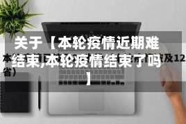 关于【本轮疫情近期难结束,本轮疫情结束了吗】