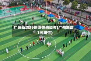 广州新增39例阳性感染者(广州新增1例阳性)