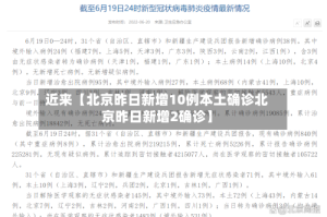 近来【北京昨日新增10例本土确诊北京昨日新增2确诊】