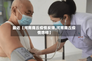 最近【河南商丘疫情反弹,河南商丘疫情咋样】