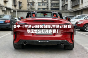 关于【宝马z4硬顶敞篷,宝马z4硬顶敞篷怎么打开步骤】