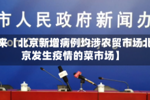 近来【北京新增病例均涉农贸市场北京发生疫情的菜市场】