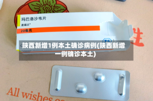 陕西新增1例本土确诊病例(陕西新增一例确诊本土)
