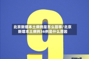 北京新增本土病例是怎么回事/北京新增本土病例36例是什么原因