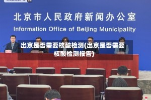 出京是否需要核酸检测(出京是否需要核酸检测报告)