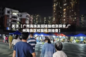 关于【广州海珠发现核酸检测异常,广州海珠区核酸检测抽查】