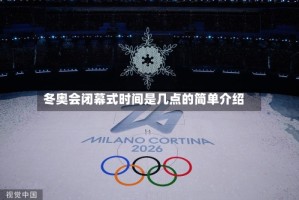 冬奥会闭幕式时间是几点的简单介绍
