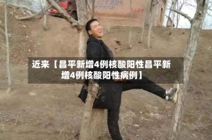 近来【昌平新增4例核酸阳性昌平新增4例核酸阳性病例】