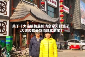 关于【大连疫情最新消息今天封城了,大连疫情最新消息本地宝】