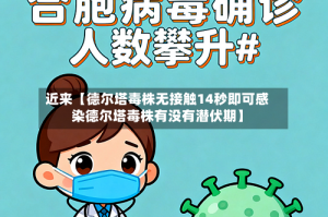 近来【德尔塔毒株无接触14秒即可感染德尔塔毒株有没有潜伏期】