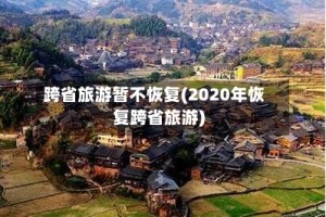 跨省旅游暂不恢复(2020年恢复跨省旅游)