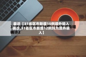 最近【31省区市新增15例境外输入确诊,31省区市新增12例均为境外输入】