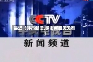 最近【呼市新闻,呼市新闻天天看】
