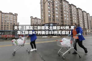 关于【黑龙江新增本土确诊45例,黑龙江新增47例确诊88例无症状】
