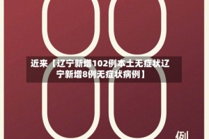 近来【辽宁新增102例本土无症状辽宁新增8例无症状病例】