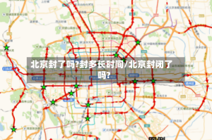 北京封了吗?封多长时间/北京封闭了吗?