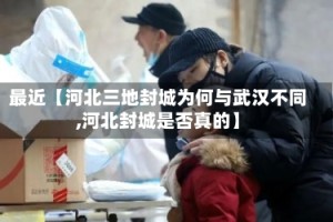 最近【河北三地封城为何与武汉不同,河北封城是否真的】
