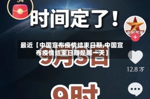 最近【中国宣布疫情结束日期,中国宣布疫情结束日期是哪一天】