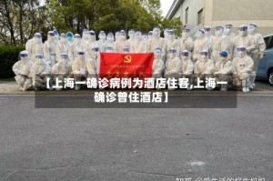 【上海一确诊病例为酒店住客,上海一确诊曾住酒店】