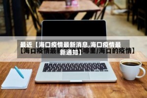 最近【海口疫情最新消息,海口疫情最新通知】
