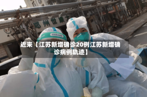 近来【江苏新增确诊20例江苏新增确诊病例轨迹】
