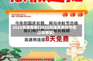 2024高速免费(2024高速免费的节假日有哪些)