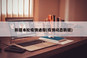 新疆本轮疫情通报(疫情动态新疆)