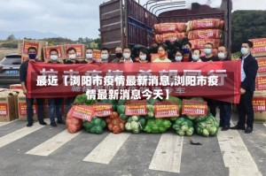 最近【浏阳市疫情最新消息,浏阳市疫情最新消息今天】