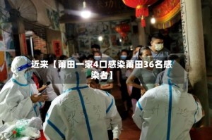 近来【莆田一家4口感染莆田36名感染者】