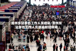 郑州东站多名工作人员感染/郑州东站多名工作人员感染新冠病毒