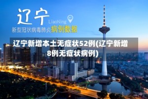 辽宁新增本土无症状52例(辽宁新增8例无症状病例)